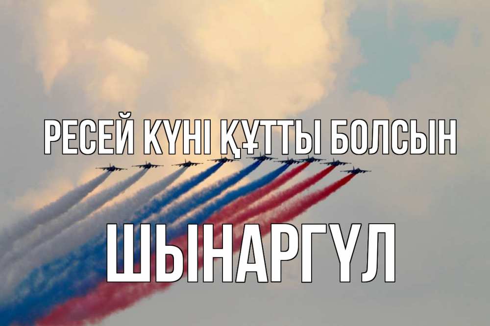 Күн сайын ашық хат с именем, ШЫНАРГҮЛ Ресей күні құтты болсын С днем России Онлайн тегін жүктеп алу тілектері бар керемет карта 