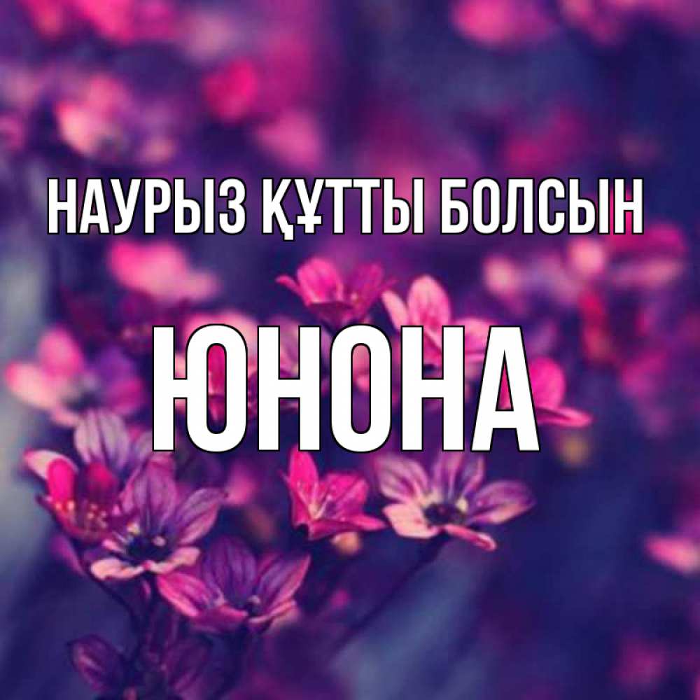 Күн сайын ашық хат с именем, Юнона Наурыз құтты болсын небольшие цветы 1 Онлайн тегін жүктеп алу тілектері бар керемет карта 