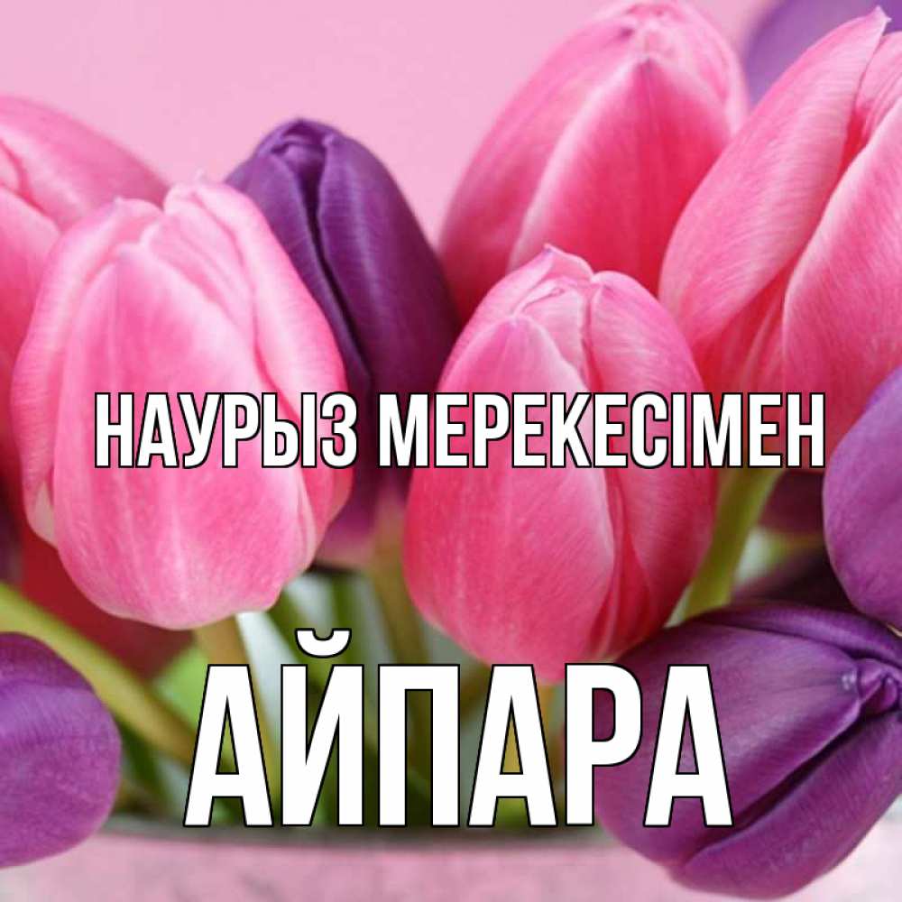 Күн сайын ашық хат с именем, АЙПАРА Наурыз мерекесімен маме 1 Онлайн тегін жүктеп алу тілектері бар керемет карта 