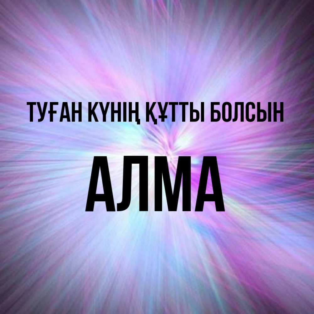 Күн сайын ашық хат с именем, АЛМА Туған күнің құтты болсын ангельский свет Онлайн тегін жүктеп алу тілектері бар керемет карта 