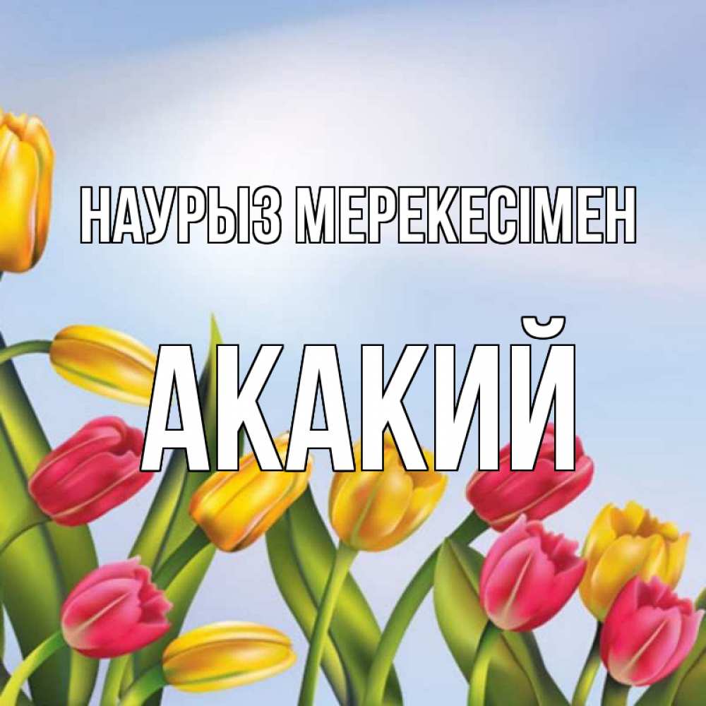 Күн сайын ашық хат с именем, Акакий Наурыз мерекесімен праздник весны наурыз Онлайн тегін жүктеп алу тілектері бар керемет карта 