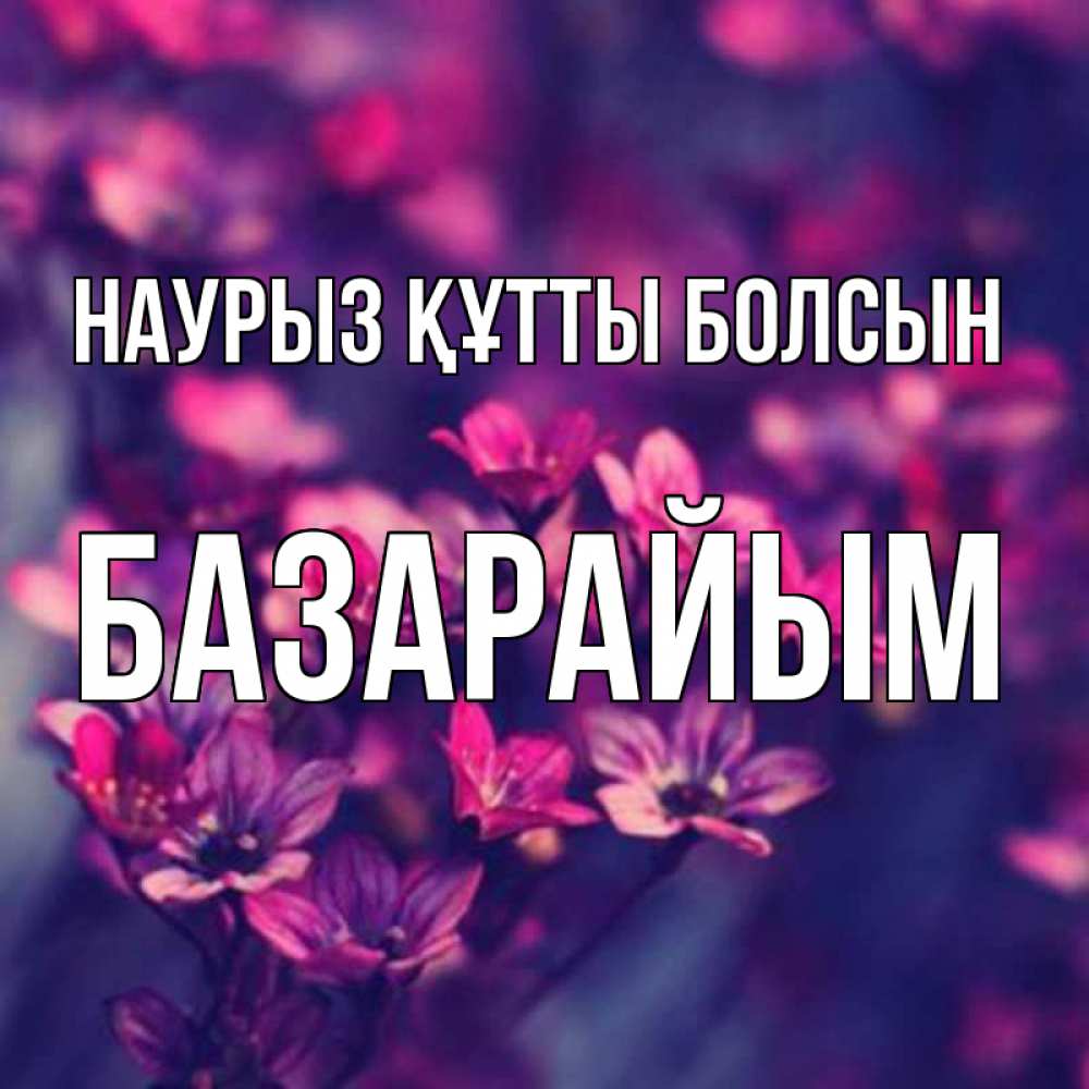 Күн сайын ашық хат с именем, БАЗАРАЙЫМ Наурыз құтты болсын небольшие цветы 1 Онлайн тегін жүктеп алу тілектері бар керемет карта 