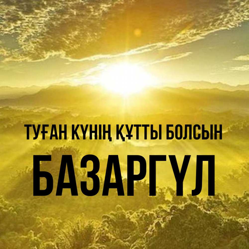 Күн сайын ашық хат с именем, БАЗАРГҮЛ Туған күнің құтты болсын леса и небо в желтом Онлайн тегін жүктеп алу тілектері бар керемет карта 