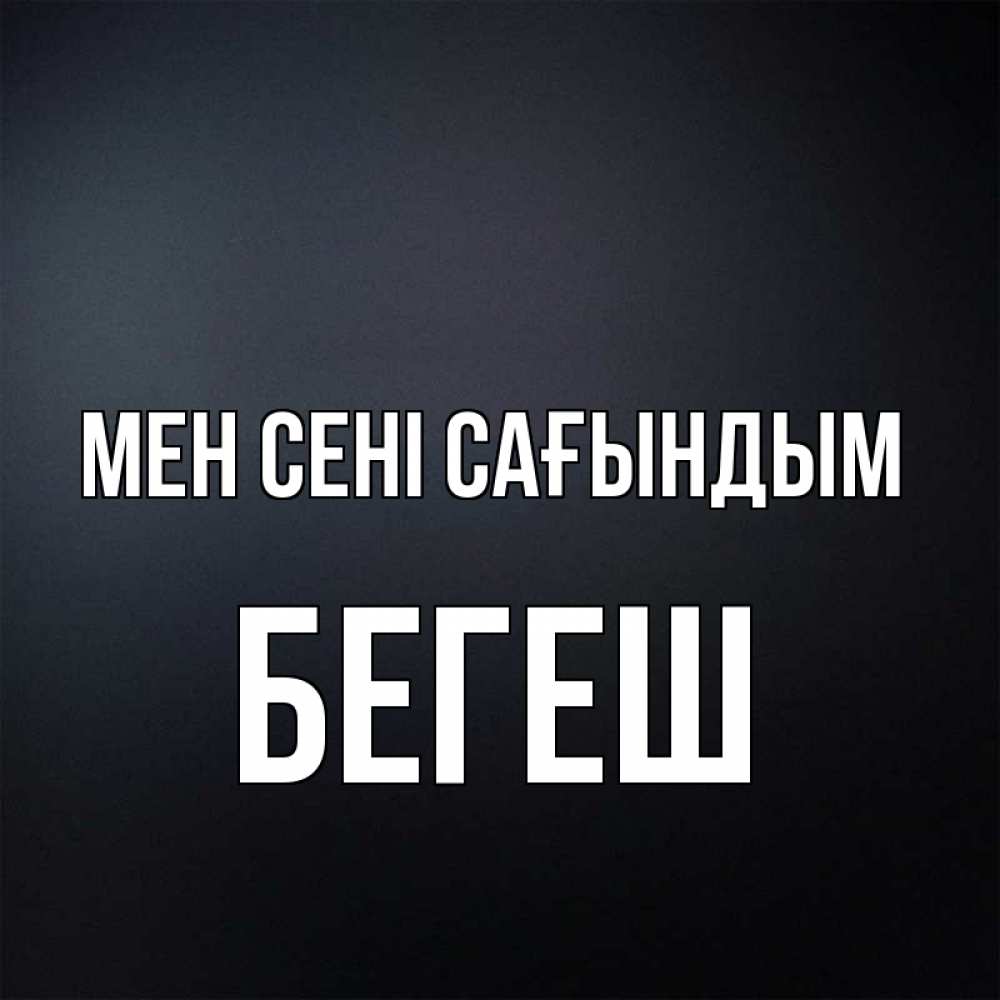 Күн сайын ашық хат с именем, Бегеш Мен сені сағындым с подписью Онлайн тегін жүктеп алу тілектері бар керемет карта 