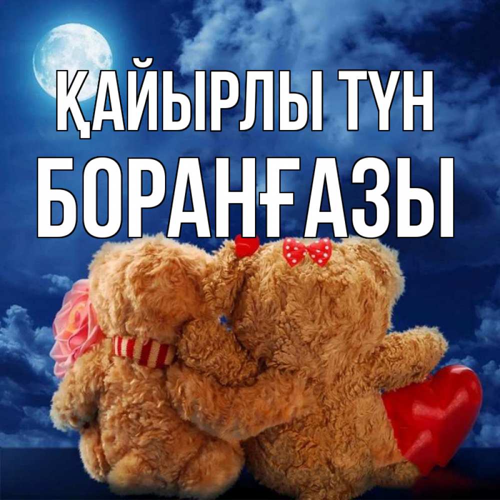 Күн сайын ашық хат с именем, Боранғазы Қайырлы түн плюшевые Онлайн тегін жүктеп алу тілектері бар керемет карта 