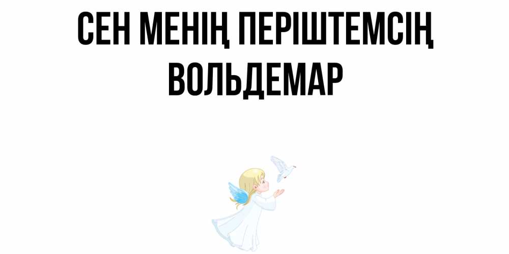 Күн сайын ашық хат с именем, Вольдемар Сен менің періштемсің ангел, голубь Онлайн тегін жүктеп алу тілектері бар керемет карта 