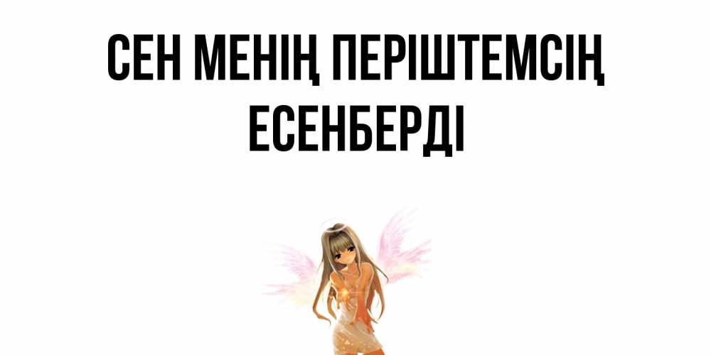 Күн сайын ашық хат с именем, Есенберді Сен менің періштемсің ангел, аниме Онлайн тегін жүктеп алу тілектері бар керемет карта 