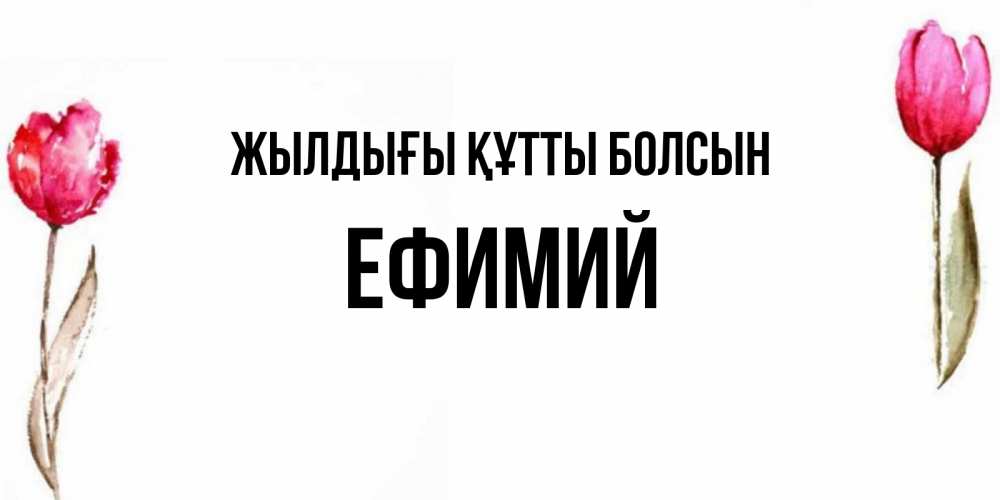 Күн сайын ашық хат с именем, Ефимий Жылдығы құтты болсын открытки акварелью с цветами Онлайн тегін жүктеп алу тілектері бар керемет карта 
