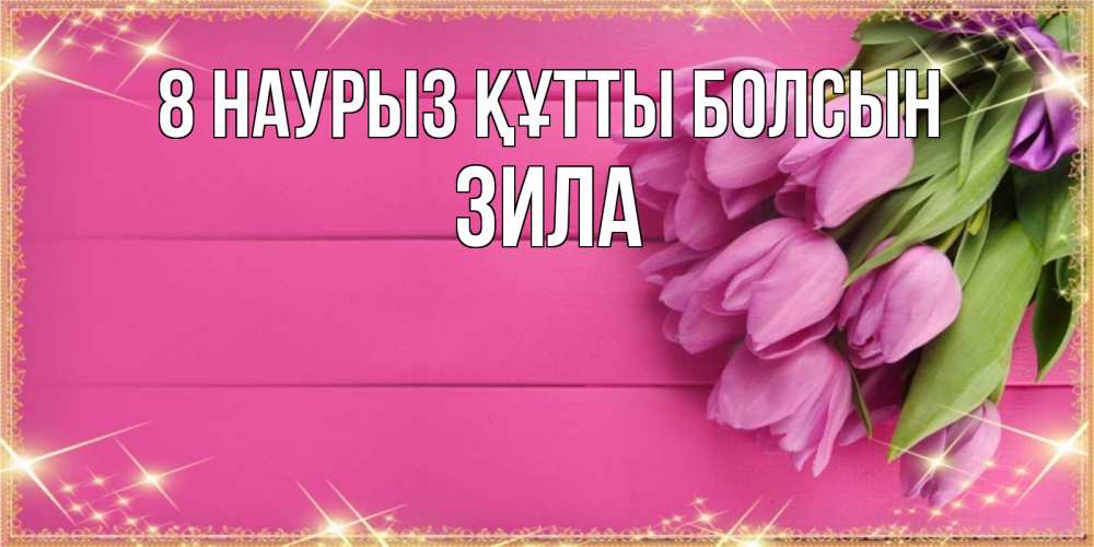 Күн сайын ашық хат с именем, ЗИЛА 8 наурыз құтты болсын открытка для фотошопа с подписью Онлайн тегін жүктеп алу тілектері бар керемет карта 