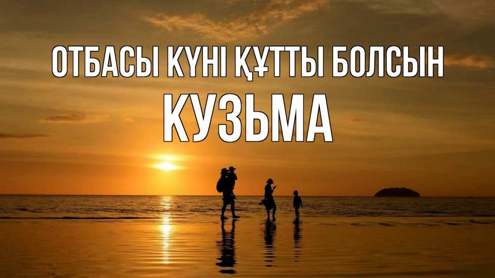 Күн сайын ашық хат с именем, Кузьма отбасы күні құтты болсын с днем семьи Онлайн тегін жүктеп алу тілектері бар керемет карта 