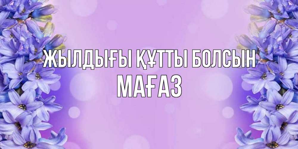 Күн сайын ашық хат с именем, МАҒАЗ Жылдығы құтты болсын открытка с сиренью Онлайн тегін жүктеп алу тілектері бар керемет карта 