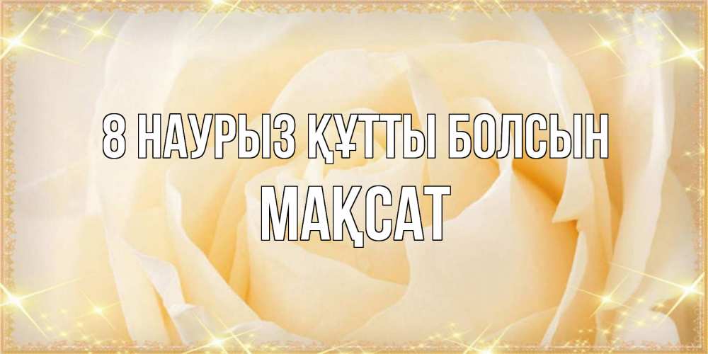 Күн сайын ашық хат с именем, МАҚСАТ 8 наурыз құтты болсын с международным женским днем поздравления для женщины Онлайн тегін жүктеп алу тілектері бар керемет карта 