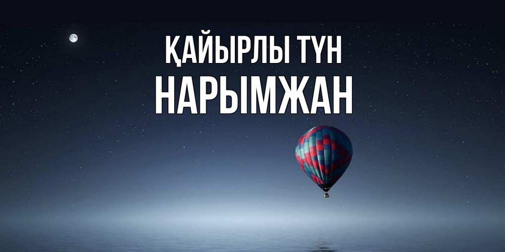 Күн сайын ашық хат с именем, НАРЫМЖАН Қайырлы түн ночная открытка Онлайн тегін жүктеп алу тілектері бар керемет карта 
