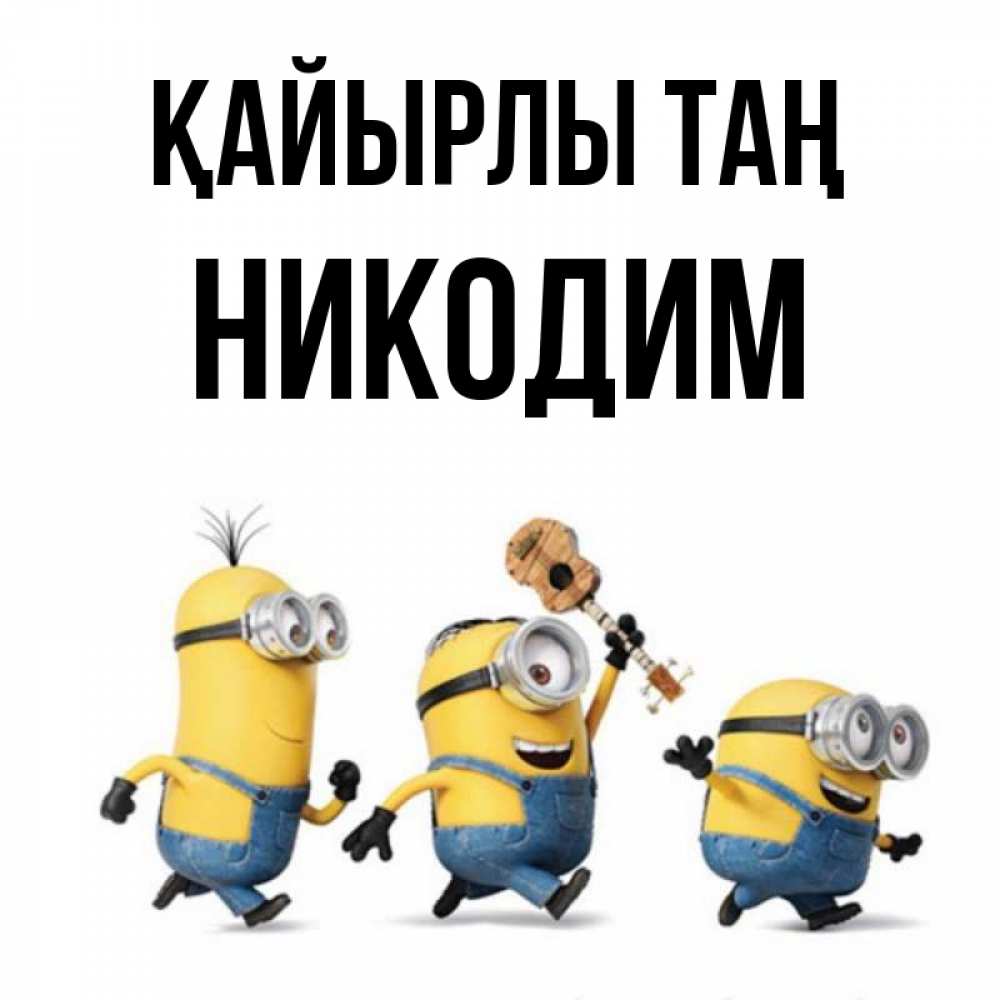 Күн сайын ашық хат с именем, Никодим Қайырлы таң миньоны и прекрасное утро Онлайн тегін жүктеп алу тілектері бар керемет карта 