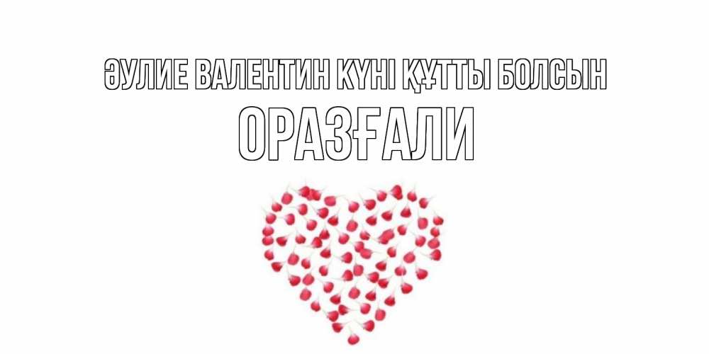 Күн сайын ашық хат с именем, ОРАЗҒАЛИ Әулие Валентин күні құтты болсын сердечко для любимой Онлайн тегін жүктеп алу тілектері бар керемет карта 