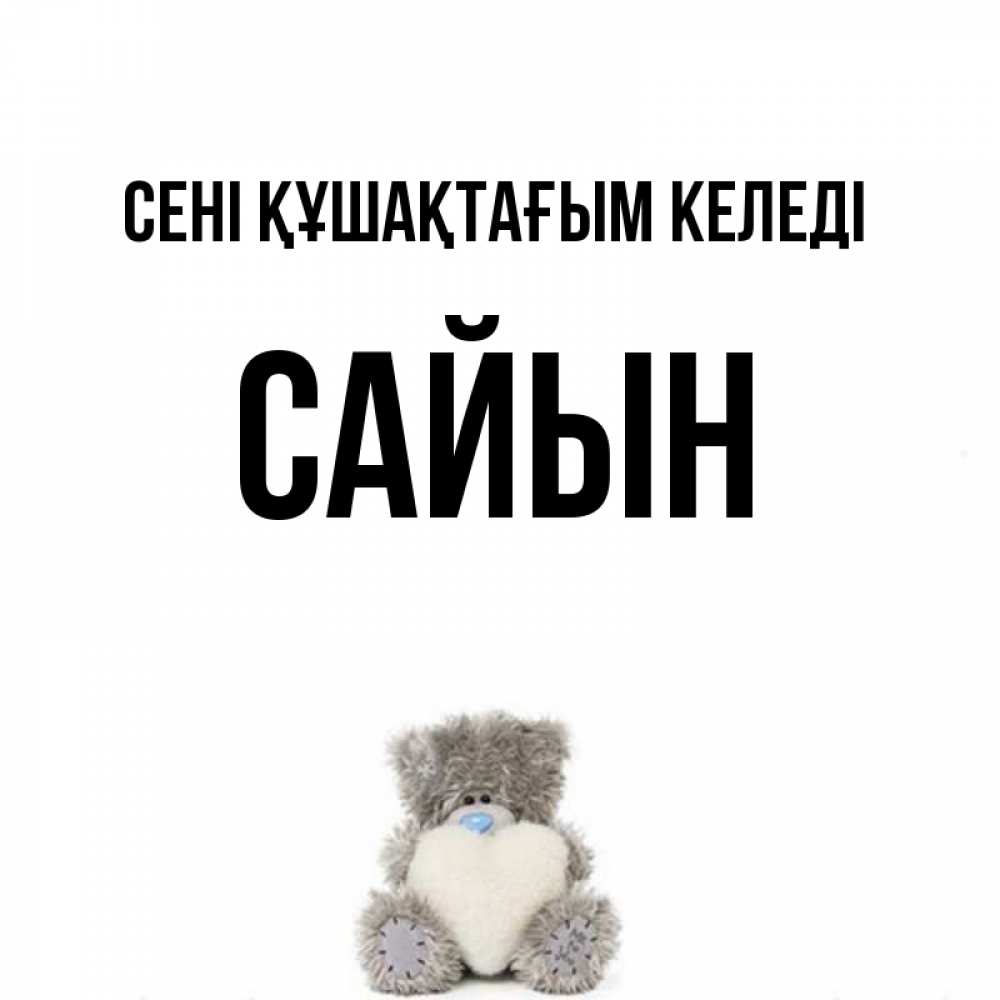 Күн сайын ашық хат с именем, САЙЫН сені құшақтағым келеді медвежонок с сердечком белого цвета Онлайн тегін жүктеп алу тілектері бар керемет карта 