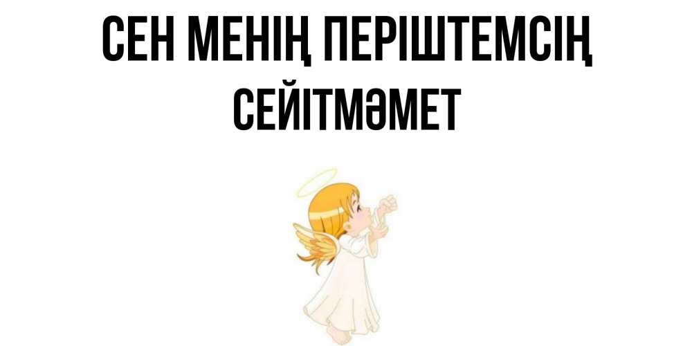 Күн сайын ашық хат с именем, СЕЙІТМӘМЕТ Сен менің періштемсің ангел, девочка Онлайн тегін жүктеп алу тілектері бар керемет карта 