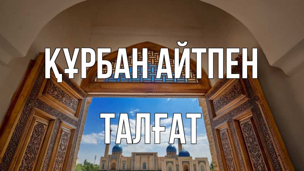 Күн сайын ашық хат с именем, ТАЛҒАТ Құрбан айтпен мечеть Онлайн тегін жүктеп алу тілектері бар керемет карта 