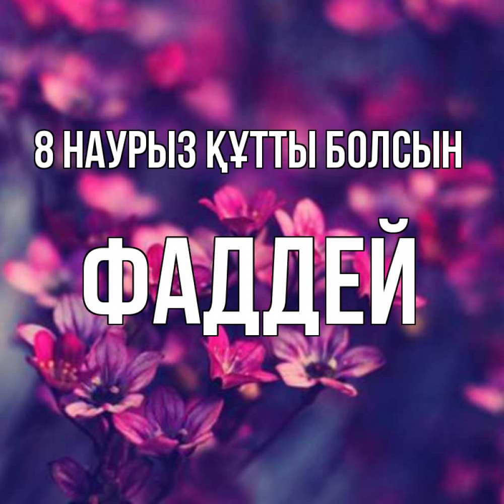 Күн сайын ашық хат с именем, Фаддей 8 наурыз құтты болсын небольшие цветы 1 Онлайн тегін жүктеп алу тілектері бар керемет карта 