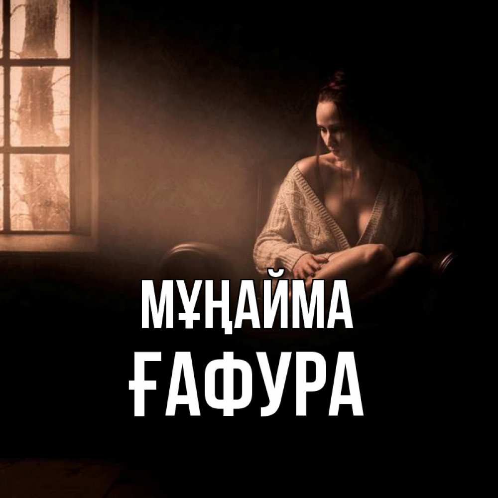 Күн сайын ашық хат с именем, ҒАФУРА Мұңайма сидя у окна Онлайн тегін жүктеп алу тілектері бар керемет карта 
