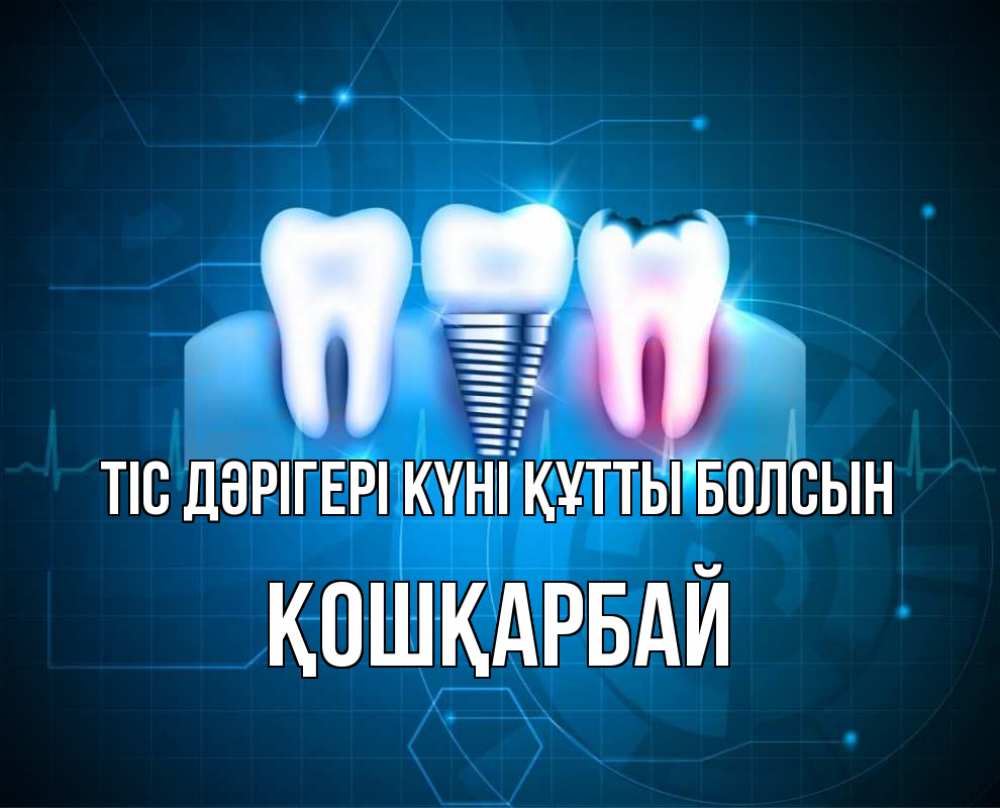 Күн сайын ашық хат с именем, ҚОШҚАРБАЙ Тіс дәрігері күні құтты болсын с днем стоматолога Онлайн тегін жүктеп алу тілектері бар керемет карта 