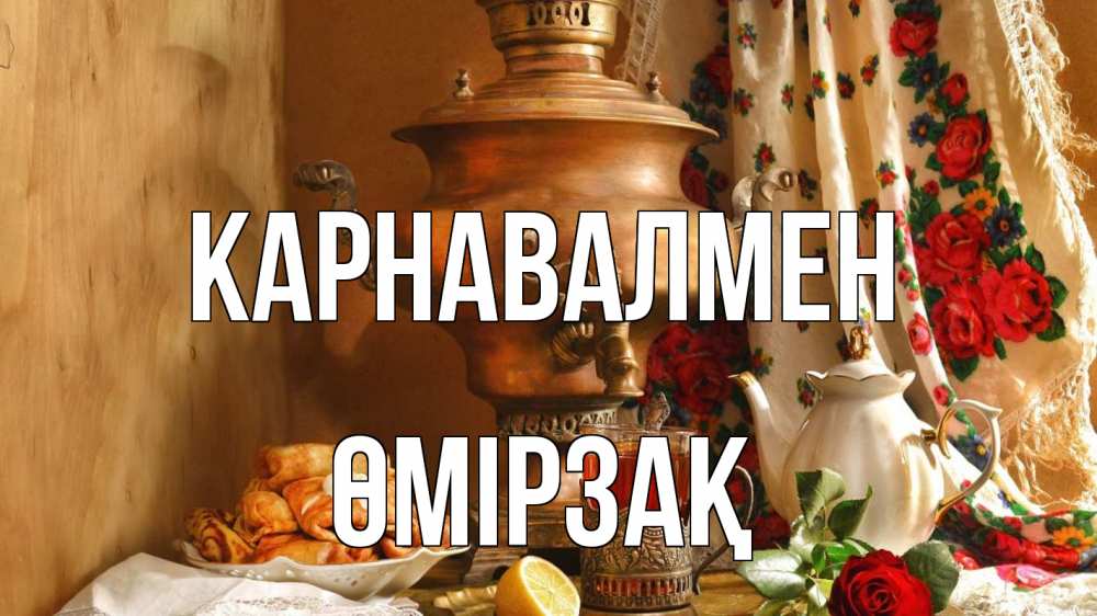 Күн сайын ашық хат с именем, ӨМІРЗАҚ Карнавалмен масленица Онлайн тегін жүктеп алу тілектері бар керемет карта 