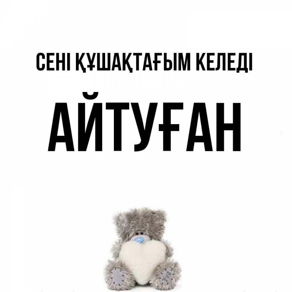 Күн сайын ашық хат с именем, Айтуған сені құшақтағым келеді медвежонок с сердечком белого цвета Онлайн тегін жүктеп алу тілектері бар керемет карта 