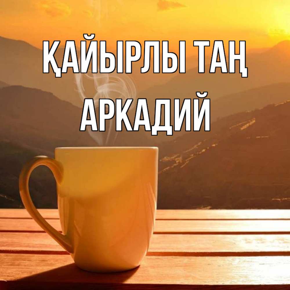Күн сайын ашық хат с именем, Аркадий Қайырлы таң кофе в горах Онлайн тегін жүктеп алу тілектері бар керемет карта 