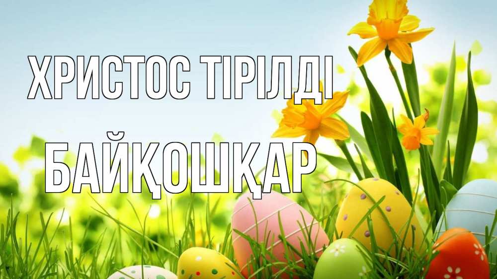 Күн сайын ашық хат с именем, Байқошқар Христос тірілді пасха Онлайн тегін жүктеп алу тілектері бар керемет карта 