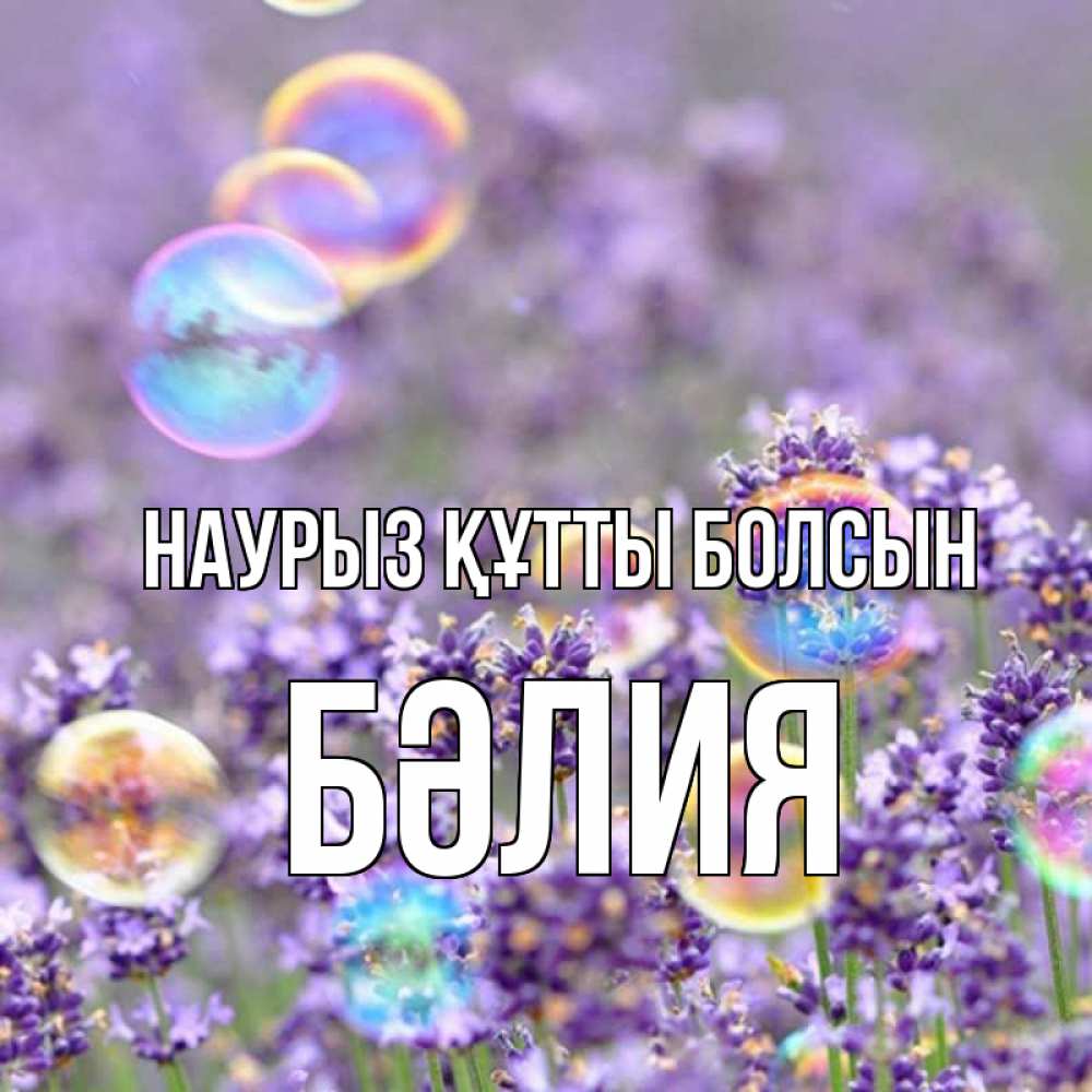 Күн сайын ашық хат с именем, БӘЛИЯ Наурыз құтты болсын цветы Онлайн тегін жүктеп алу тілектері бар керемет карта 