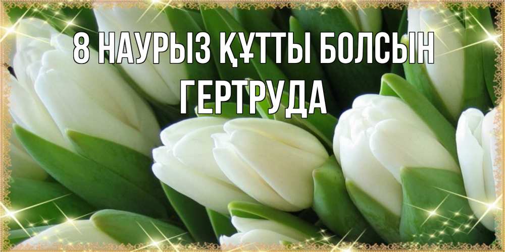 Күн сайын ашық хат с именем, Гертруда 8 наурыз құтты болсын поздравляем с 8 марта Онлайн тегін жүктеп алу тілектері бар керемет карта 
