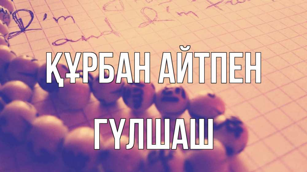 Күн сайын ашық хат с именем, ГҮЛШАШ Құрбан айтпен четки Онлайн тегін жүктеп алу тілектері бар керемет карта 