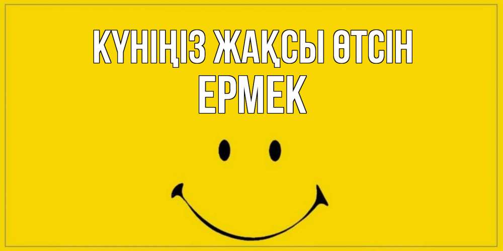 Күн сайын ашық хат с именем, Ермек Күніңіз жақсы өтсін улыбка Онлайн тегін жүктеп алу тілектері бар керемет карта 