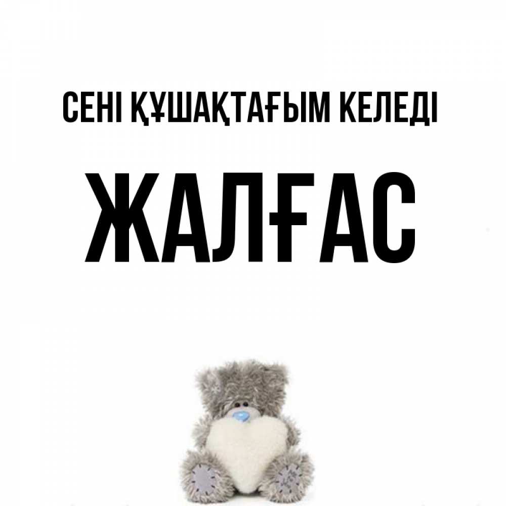 Күн сайын ашық хат с именем, Жалғас сені құшақтағым келеді медвежонок с сердечком белого цвета Онлайн тегін жүктеп алу тілектері бар керемет карта 