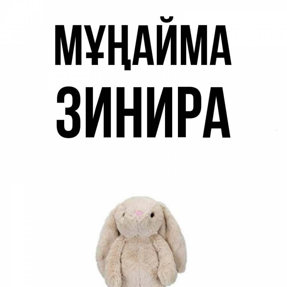 Күн сайын ашық хат с именем, ЗИНИРА Мұңайма детская игрушка зайчика Онлайн тегін жүктеп алу тілектері бар керемет карта 