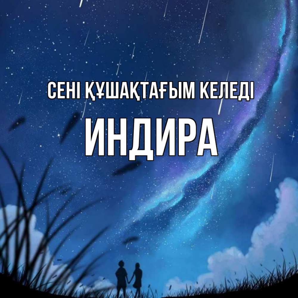 Күн сайын ашық хат с именем, ИНДИРА сені құшақтағым келеді камыши Онлайн тегін жүктеп алу тілектері бар керемет карта 