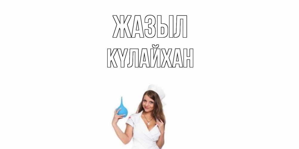 Күн сайын ашық хат с именем, КҮЛАЙХАН Жазыл клизма Онлайн тегін жүктеп алу тілектері бар керемет карта 