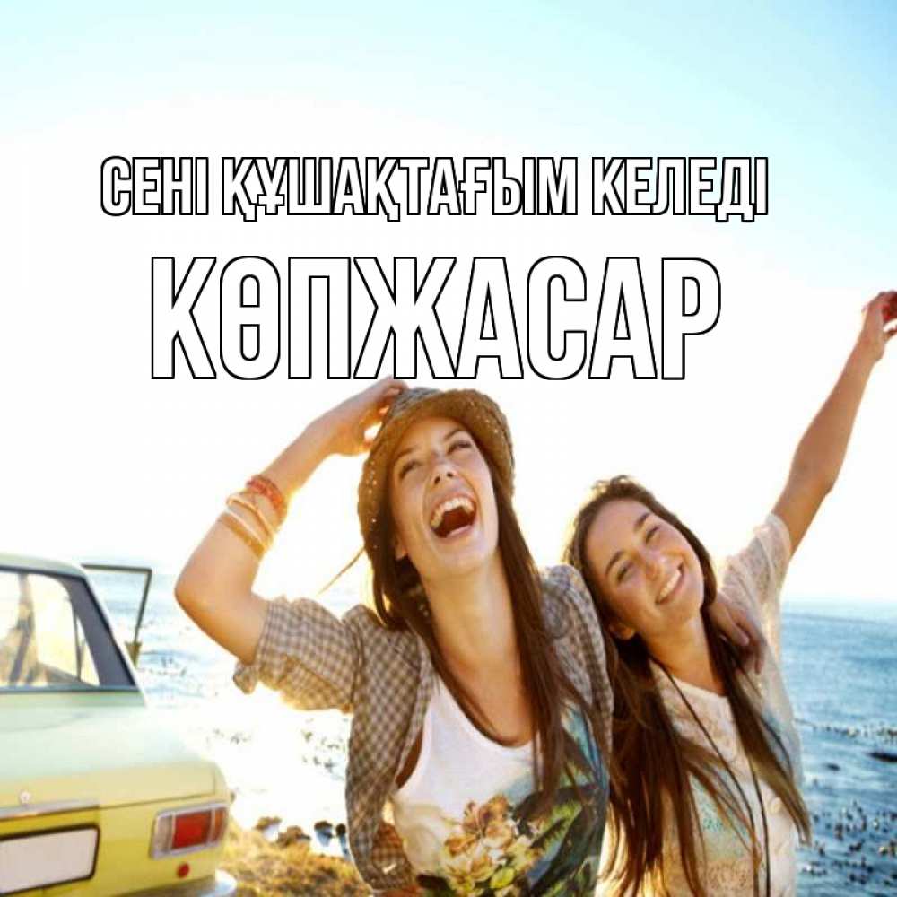 Күн сайын ашық хат с именем, Көпжасар сені құшақтағым келеді веселые девушки Онлайн тегін жүктеп алу тілектері бар керемет карта 
