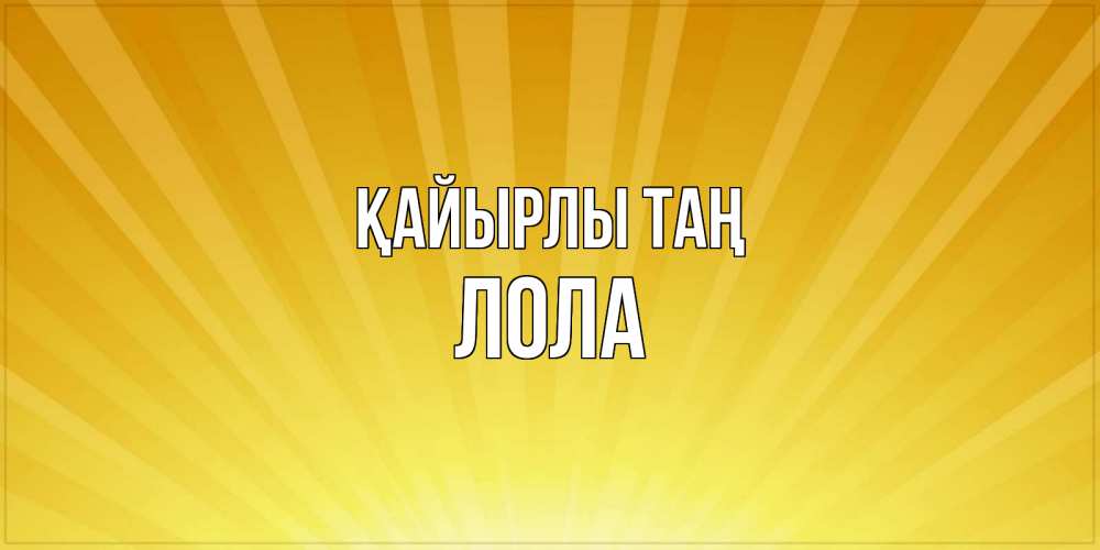 Күн сайын ашық хат с именем, Лола Қайырлы таң пожелания доброго утра Онлайн тегін жүктеп алу тілектері бар керемет карта 