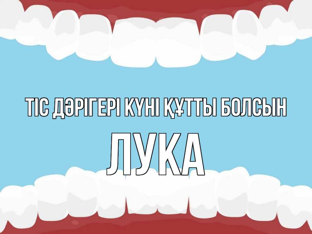 Күн сайын ашық хат с именем, Лука Тіс дәрігері күні құтты болсын с днем стоматолога Онлайн тегін жүктеп алу тілектері бар керемет карта 