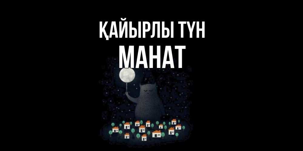 Күн сайын ашық хат с именем, МАНАТ Қайырлы түн кот,луна, ночь, звезды Онлайн тегін жүктеп алу тілектері бар керемет карта 