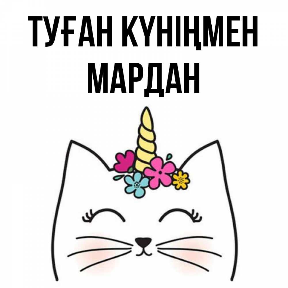 Күн сайын ашық хат с именем, МАРДАН Туған күніңмен милый кот с одним рожком Онлайн тегін жүктеп алу тілектері бар керемет карта 