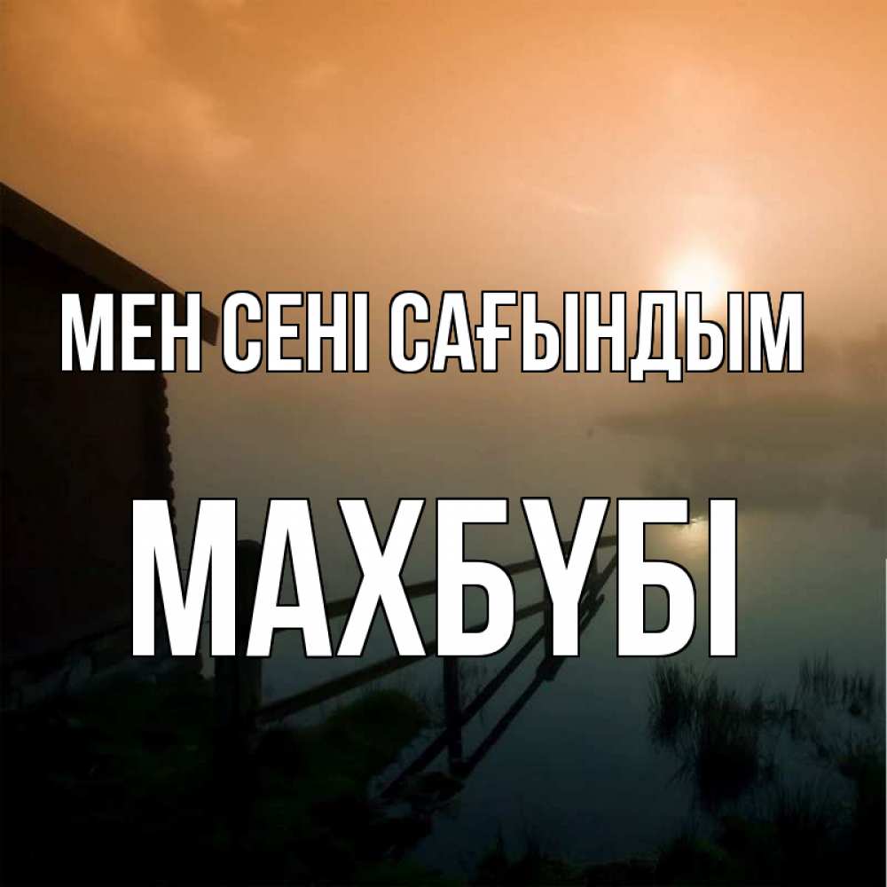 Күн сайын ашық хат с именем, МАХБҮБІ Мен сені сағындым приходи ко мне на чай Онлайн тегін жүктеп алу тілектері бар керемет карта 