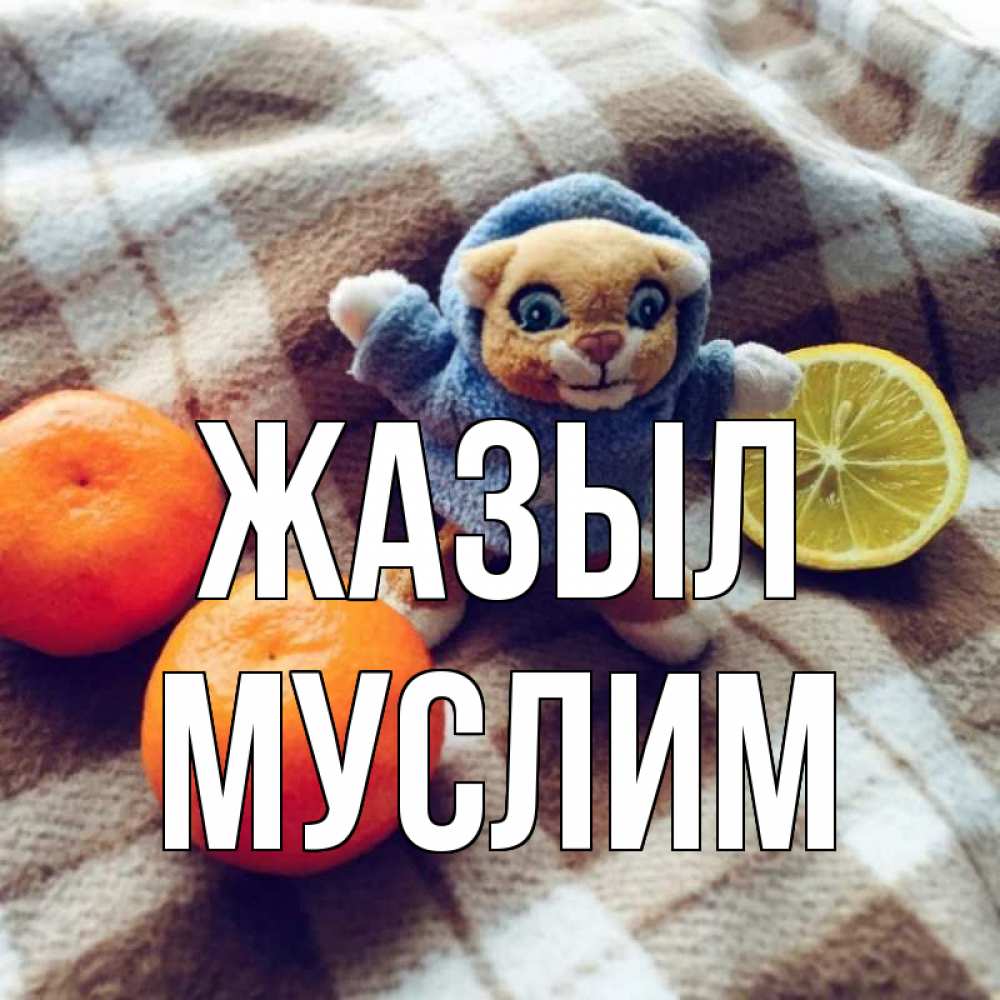 Күн сайын ашық хат с именем, Муслим Жазыл вот тебе апельсинка и лимон Онлайн тегін жүктеп алу тілектері бар керемет карта 