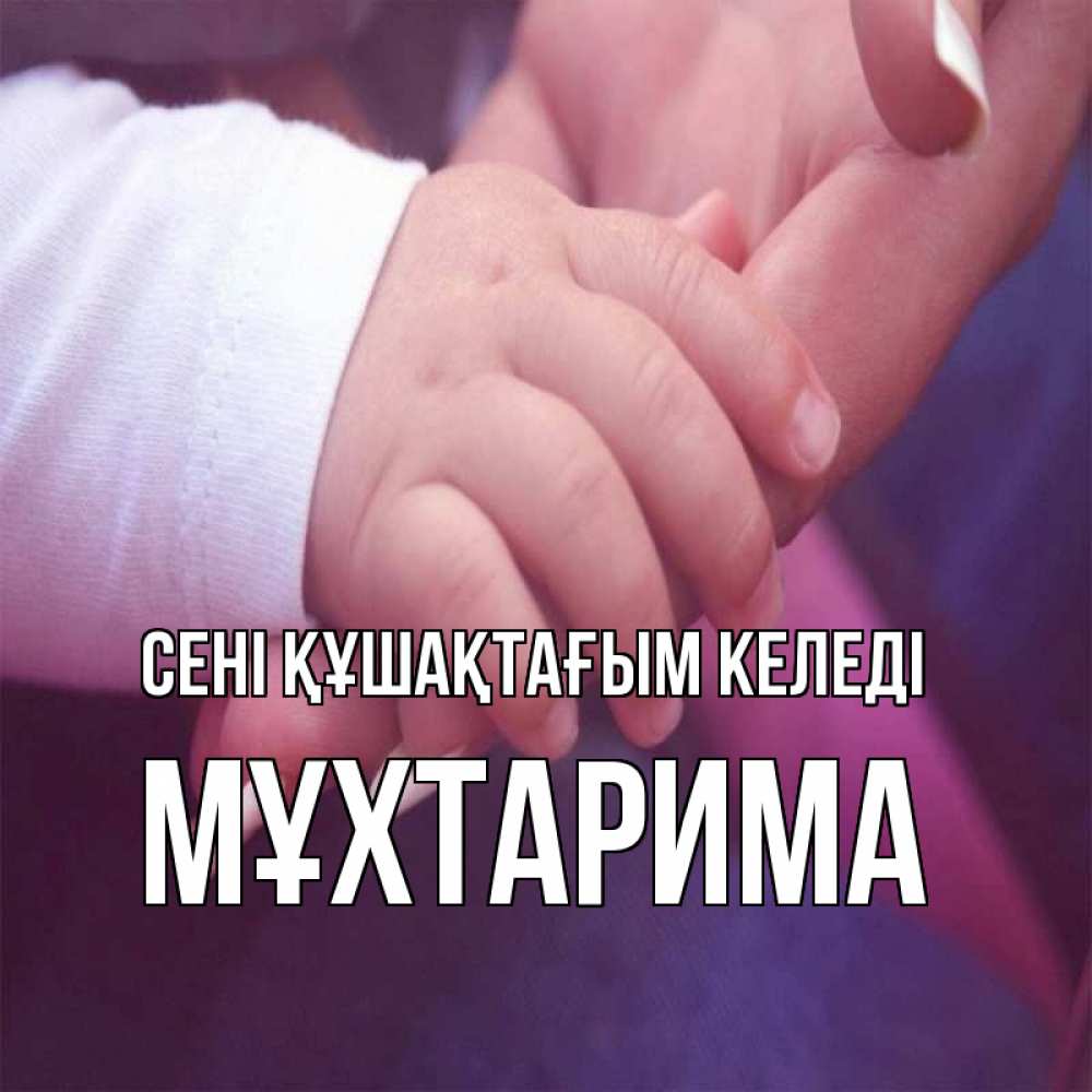 Күн сайын ашық хат с именем, МҰХТАРИМА сені құшақтағым келеді мама с ребенком Онлайн тегін жүктеп алу тілектері бар керемет карта 