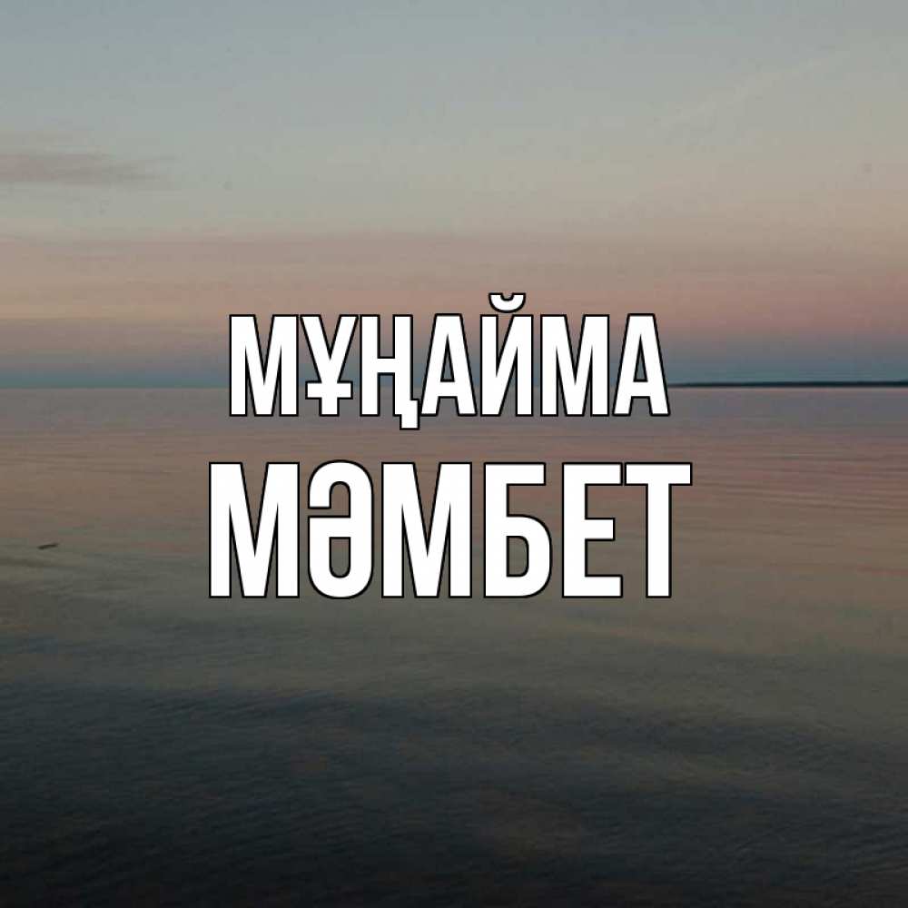 Күн сайын ашық хат с именем, МӘМБЕТ Мұңайма водная гладь Онлайн тегін жүктеп алу тілектері бар керемет карта 
