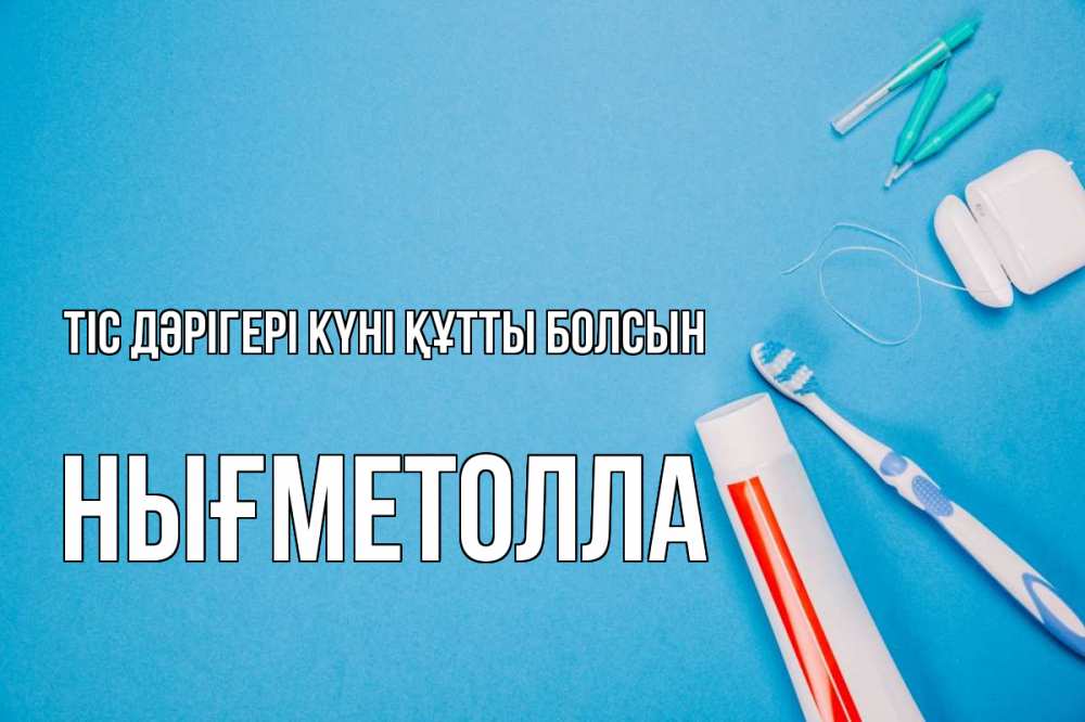 Күн сайын ашық хат с именем, НЫҒМЕТОЛЛА Тіс дәрігері күні құтты болсын с днем стоматолога Онлайн тегін жүктеп алу тілектері бар керемет карта 