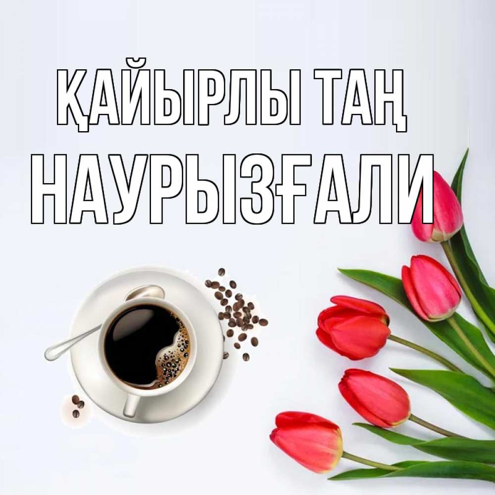 Күн сайын ашық хат с именем, Наурызғали Қайырлы таң красное блюдце Онлайн тегін жүктеп алу тілектері бар керемет карта 