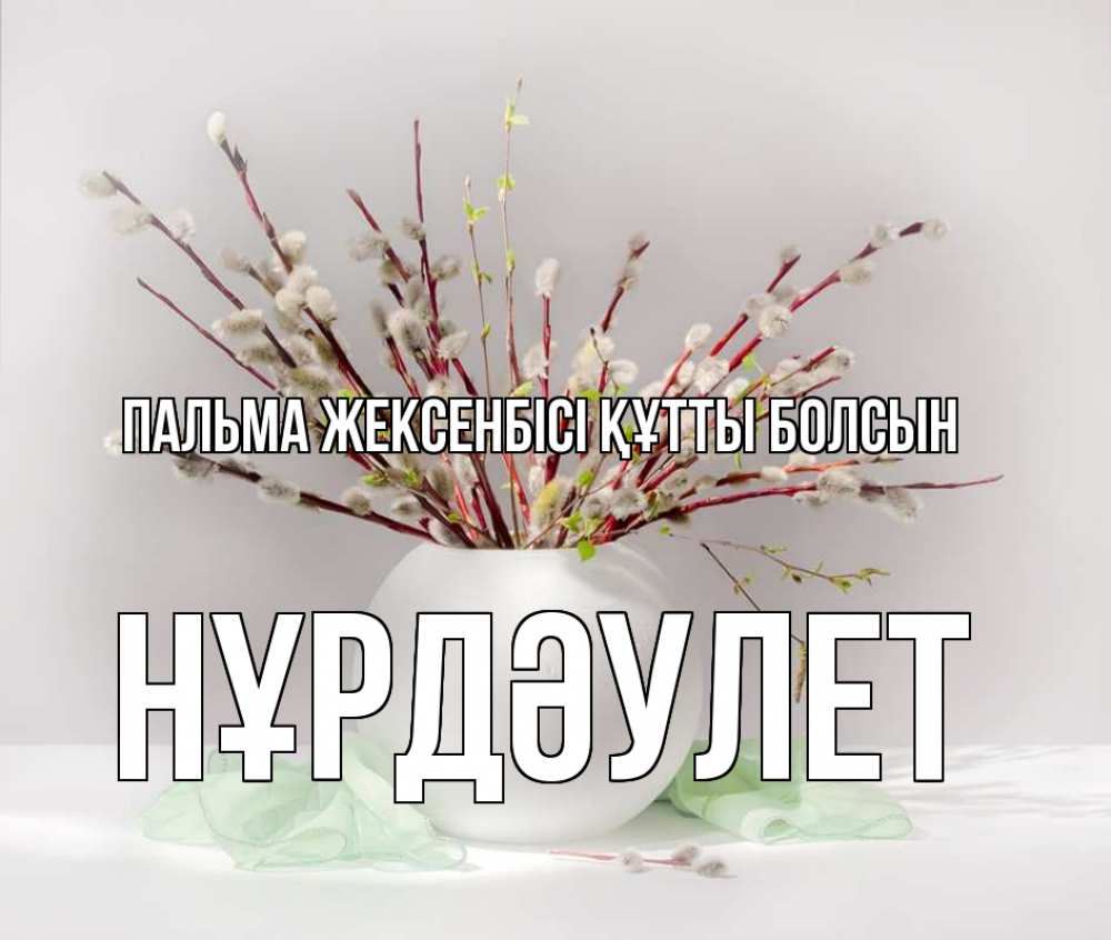 Күн сайын ашық хат с именем, НҰРДӘУЛЕТ Пальма жексенбісі құтты болсын верба Онлайн тегін жүктеп алу тілектері бар керемет карта 