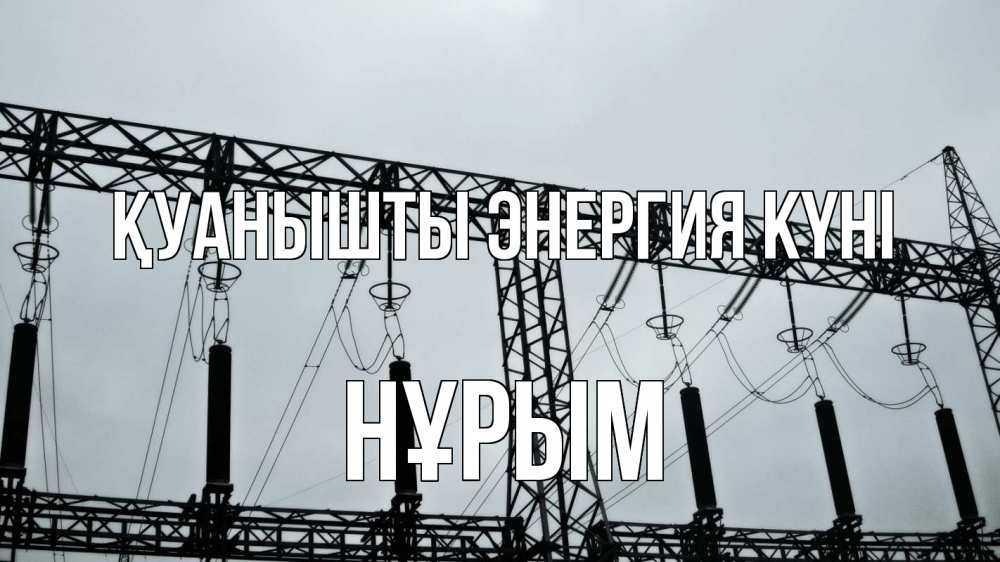 Күн сайын ашық хат с именем, Нұрым Қуанышты энергия күні энергетика Онлайн тегін жүктеп алу тілектері бар керемет карта 